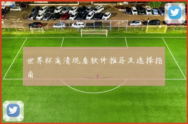 世界杯高清观看软件推荐及选择指南
