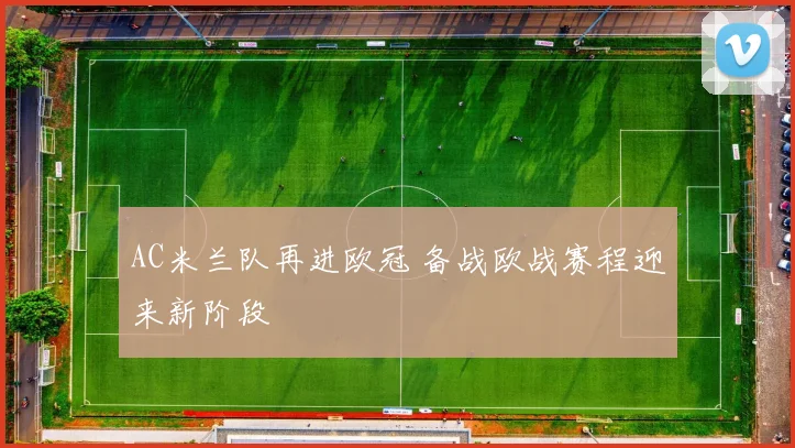 AC米兰队再进欧冠 备战欧战赛程迎来新阶段
