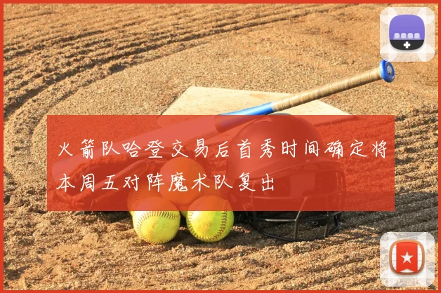 火箭队哈登交易后首秀时间确定将本周五对阵魔术队复出