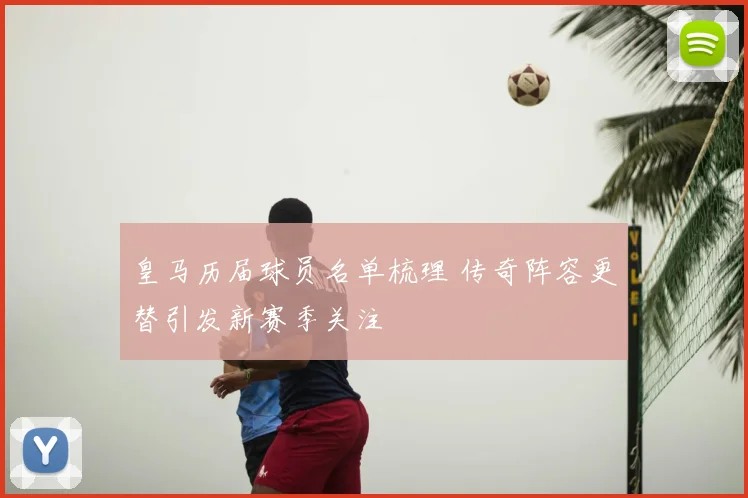 皇马历届球员名单梳理 传奇阵容更替引发新赛季关注