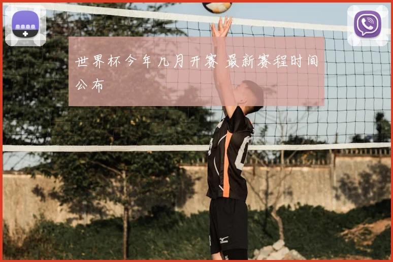 世界杯今年几月开赛 最新赛程时间公布