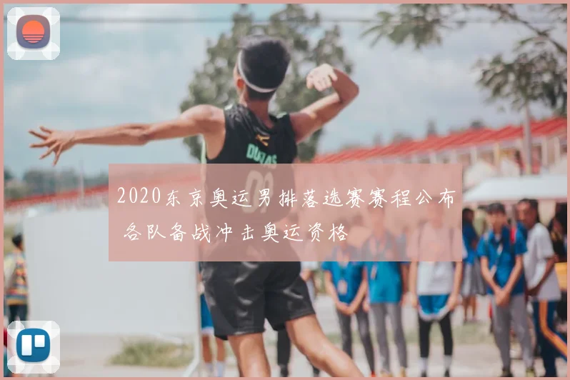 2020东京奥运男排落选赛赛程公布 各队备战冲击奥运资格