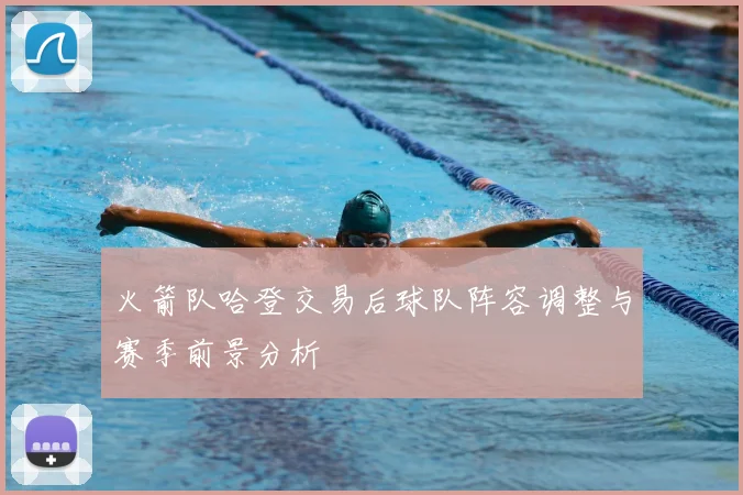火箭队哈登交易后球队阵容调整与赛季前景分析
