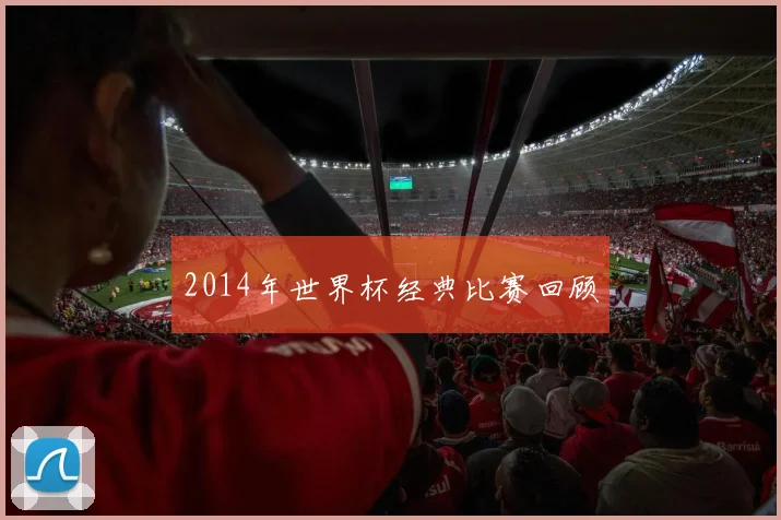 2014年世界杯经典比赛回顾