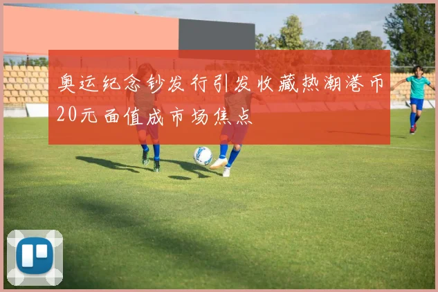 奥运纪念钞发行引发收藏热潮港币20元面值成市场焦点