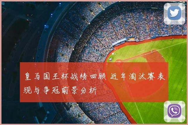 皇马国王杯战绩回顾 近年淘汰赛表现与争冠前景分析
