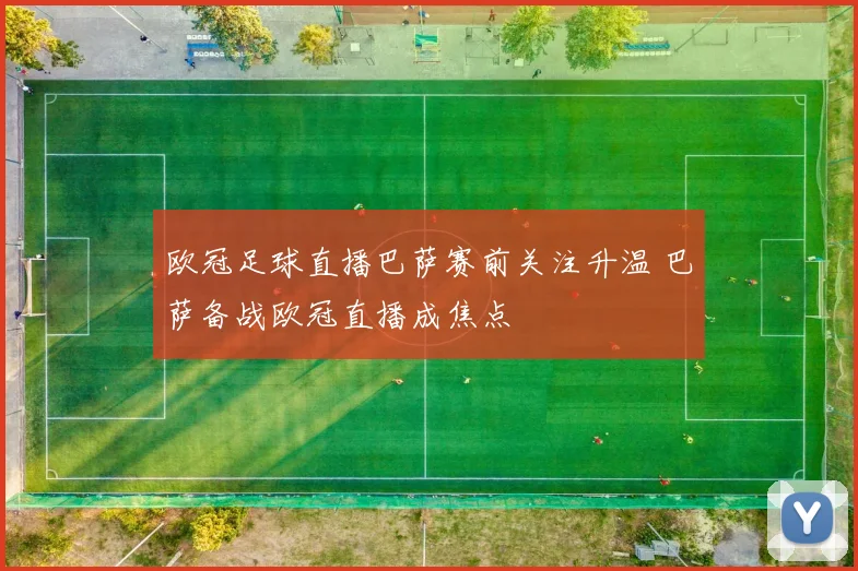 欧冠足球直播巴萨赛前关注升温 巴萨备战欧冠直播成焦点
