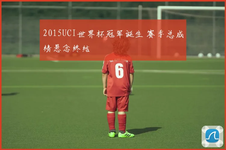 2015UCI世界杯冠军诞生 赛季总成绩悬念终结