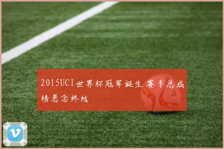 2015UCI世界杯冠军诞生 赛季总成绩悬念终结