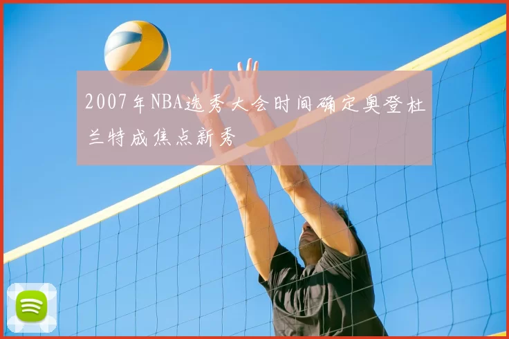 2007年NBA选秀大会时间确定奥登杜兰特成焦点新秀