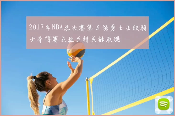 2017年NBA总决赛第五场勇士击败骑士夺得赛点杜兰特关键表现