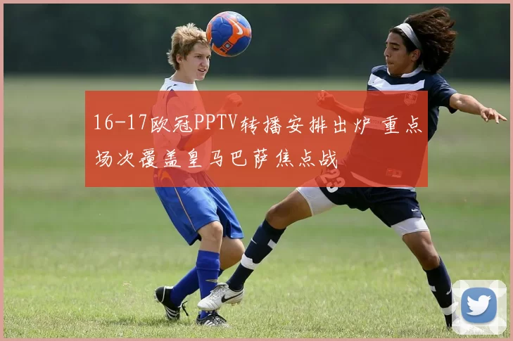 16-17欧冠PPTV转播安排出炉 重点场次覆盖皇马巴萨焦点战
