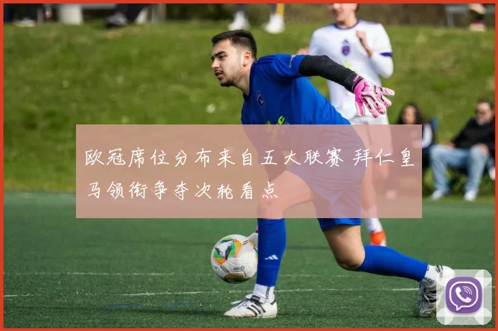 欧冠席位分布来自五大联赛 拜仁皇马领衔争夺次轮看点