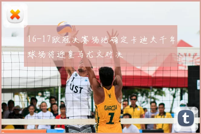 16-17欧冠决赛场地确定卡迪夫千年球场将迎皇马尤文对决