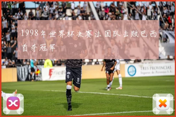 1998年世界杯决赛法国队击败巴西首夺冠军