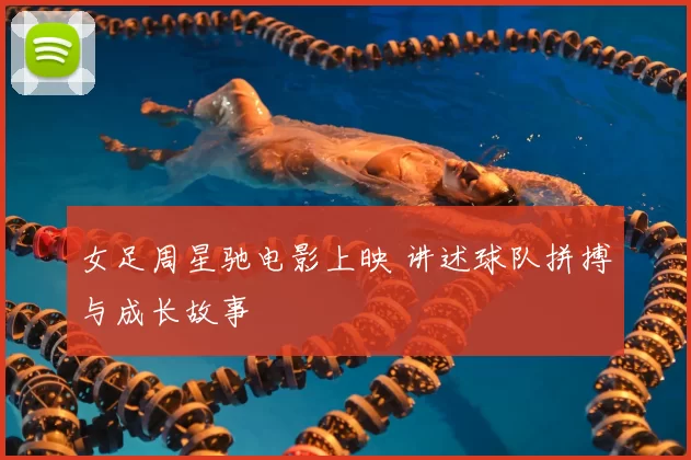 女足周星驰电影上映 讲述球队拼搏与成长故事