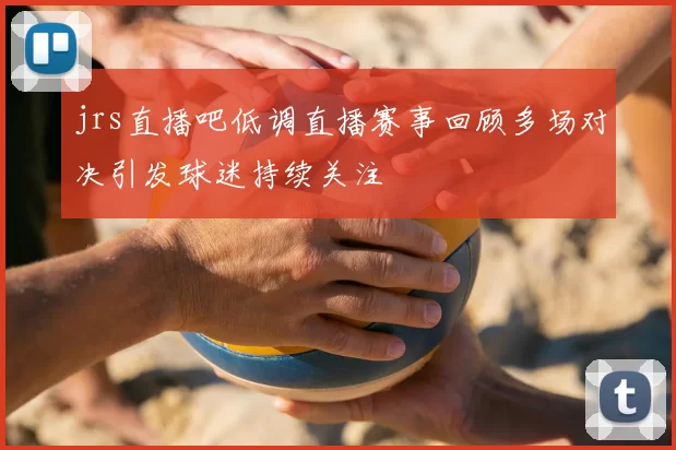 jrs直播吧低调直播赛事回顾多场对决引发球迷持续关注