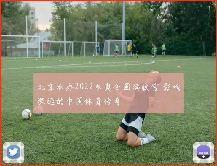 北京承办2022冬奥会圆满收官 影响深远的中国体育传奇