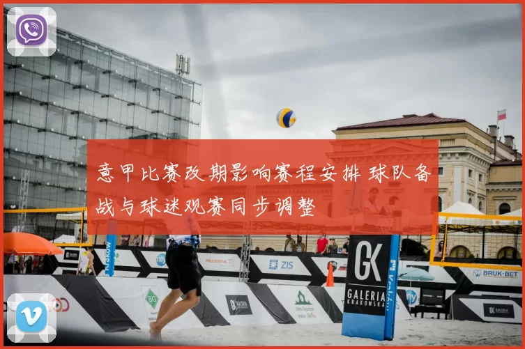 意甲比赛改期影响赛程安排 球队备战与球迷观赛同步调整