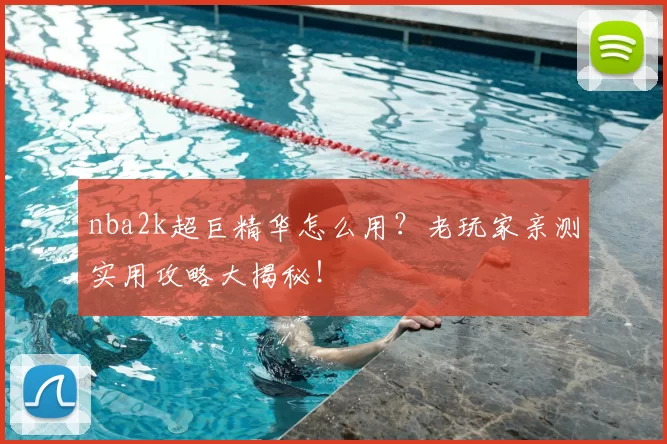 nba2k超巨精华怎么用？老玩家亲测实用攻略大揭秘！