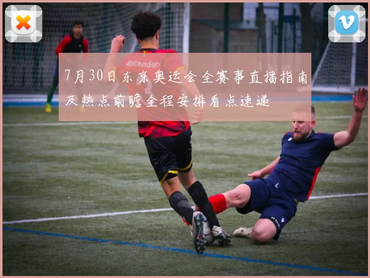 7月30日东京奥运会全赛事直播指南及热点前瞻全程安排看点速递