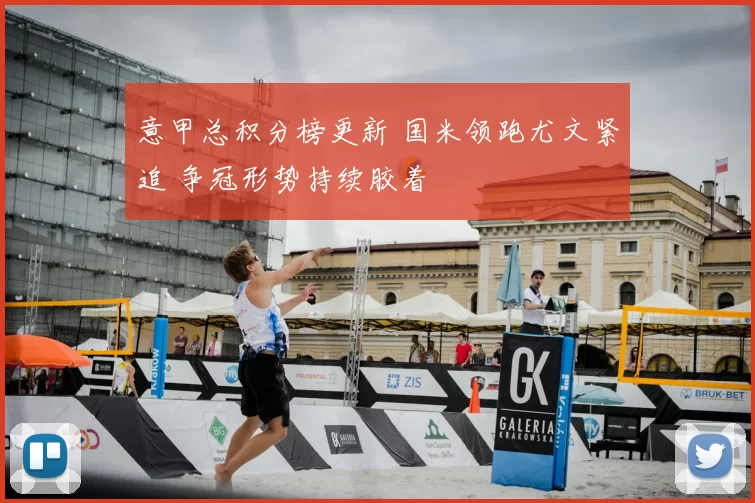 意甲总积分榜更新 国米领跑尤文紧追 争冠形势持续胶着