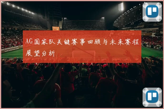 AG国家队关键赛事回顾与未来赛程展望分析