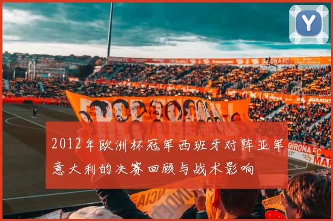 2012年欧洲杯冠军西班牙对阵亚军意大利的决赛回顾与战术影响
