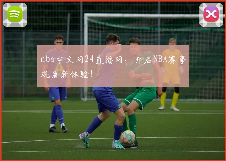 nba中文网24直播网,开启NBA赛事观看新体验!
