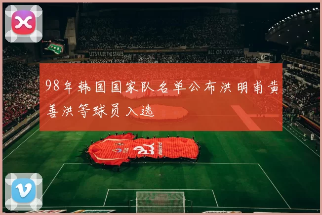 98年韩国国家队名单公布洪明甫黄善洪等球员入选
