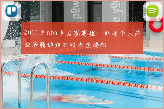 2011年nba季后赛赛程：那些令人热血沸腾的经典对决全揭秘