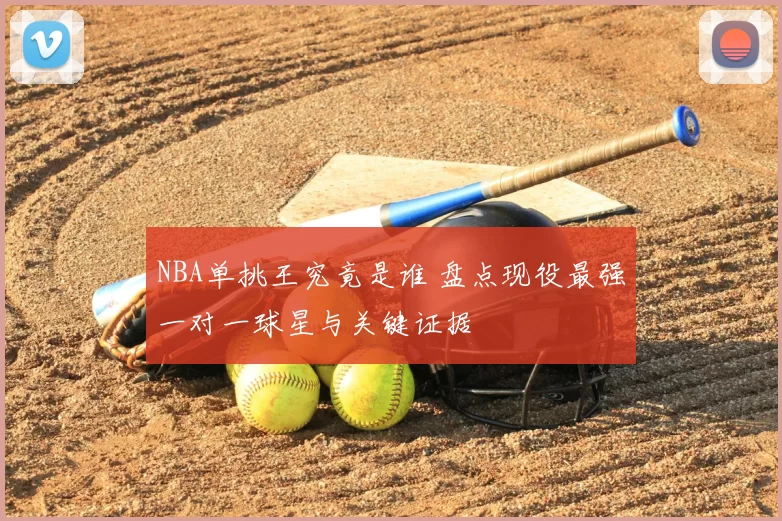 NBA单挑王究竟是谁 盘点现役最强一对一球星与关键证据