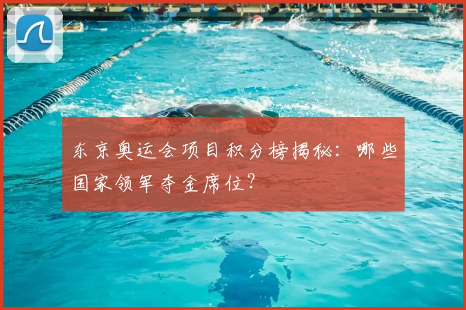 东京奥运会项目积分榜揭秘：哪些国家领军夺金席位？