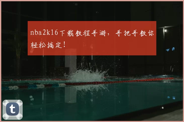 nba2k16下载教程手游，手把手教你轻松搞定！