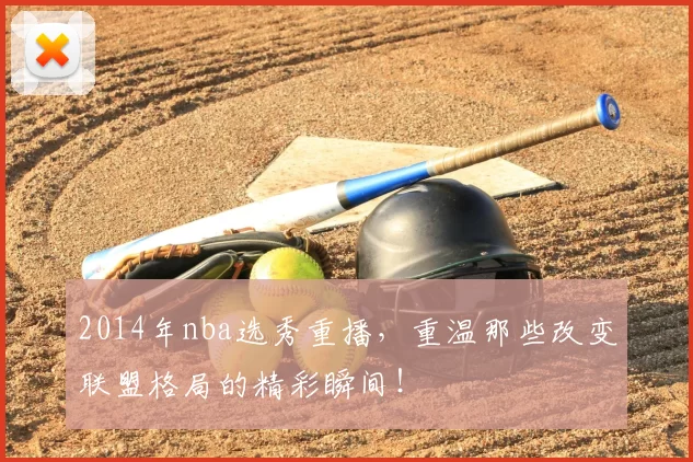 2014年nba选秀重播，重温那些改变联盟格局的精彩瞬间！