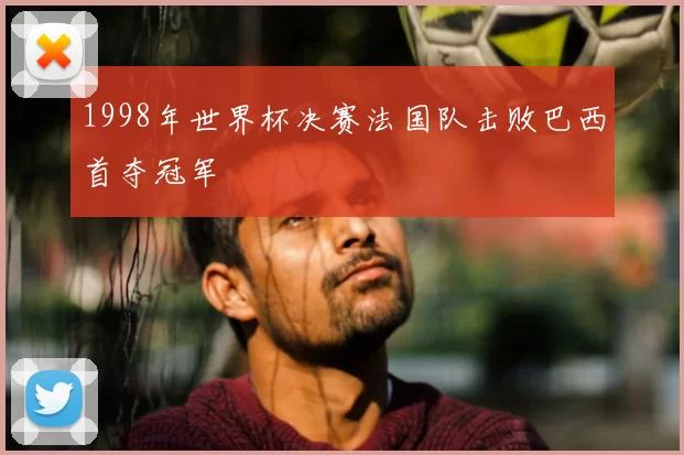1998年世界杯决赛法国队击败巴西首夺冠军