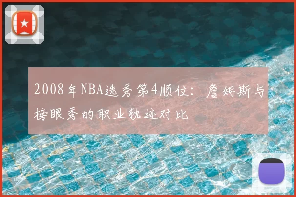 2008年NBA选秀第4顺位：詹姆斯与榜眼秀的职业轨迹对比