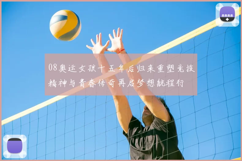 08奥运女孩十五年后归来重塑竞技精神与青春传奇再启梦想航程行