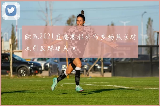 欧冠2021直播赛程公布多场焦点对决引发球迷关注