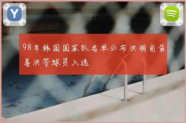 98年韩国国家队名单公布洪明甫黄善洪等球员入选