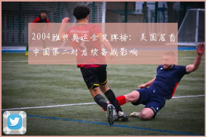 2004雅典奥运会奖牌榜:美国居首中国第二对后续备战影响