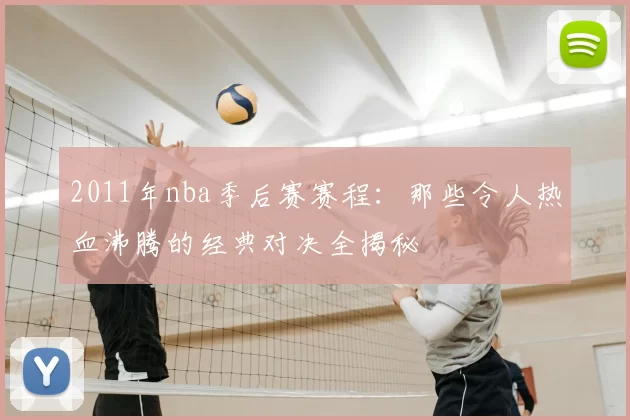 2011年nba季后赛赛程：那些令人热血沸腾的经典对决全揭秘