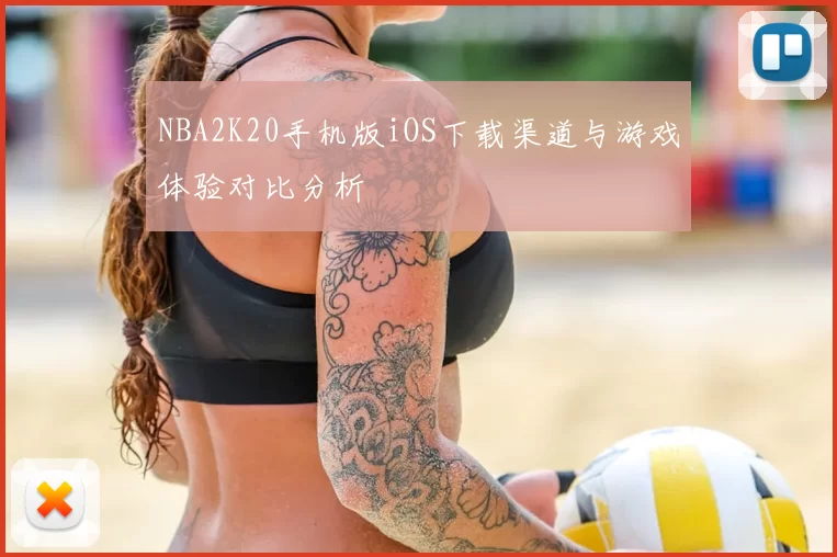 NBA2K20手机版iOS下载渠道与游戏体验对比分析