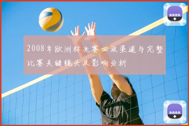2008年欧洲杯决赛回放渠道与完整比赛关键镜头及影响分析