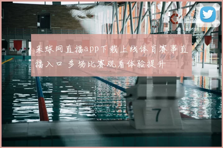 来球网直播app下载上线体育赛事直播入口 多场比赛观看体验提升