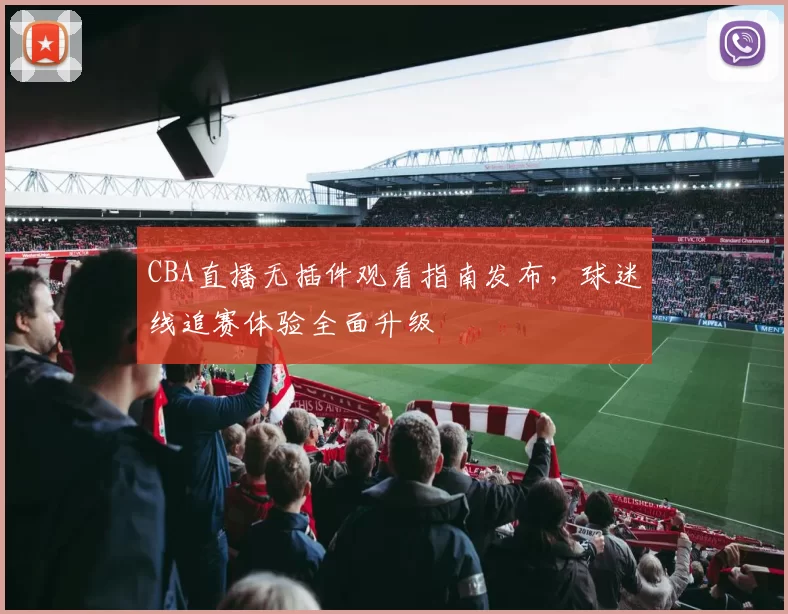 CBA直播无插件观看指南发布，球迷线追赛体验全面升级