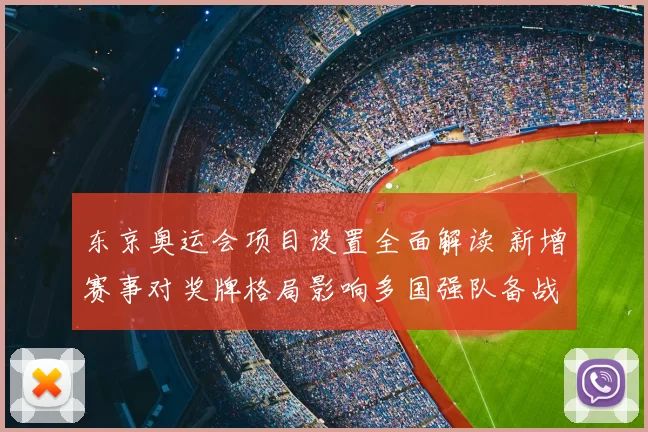东京奥运会项目设置全面解读 新增赛事对奖牌格局影响多国强队备战态势