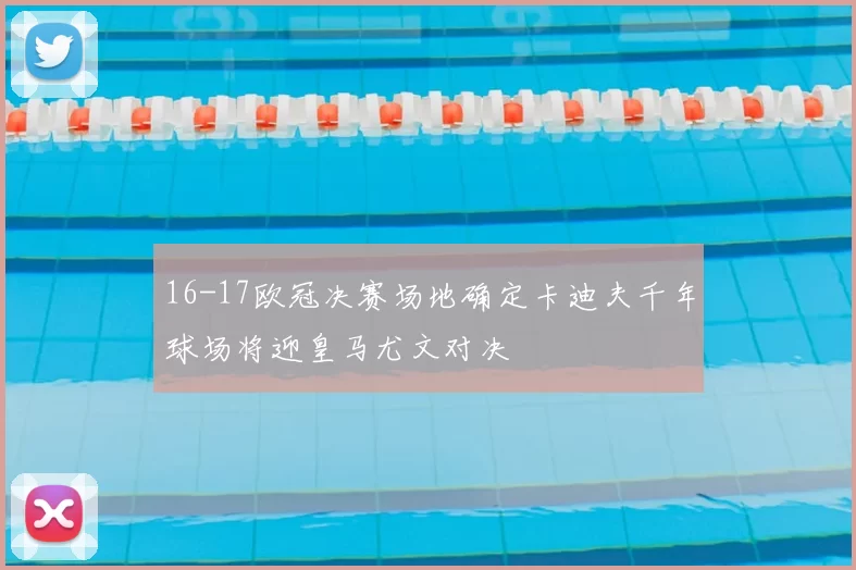 16-17欧冠决赛场地确定卡迪夫千年球场将迎皇马尤文对决